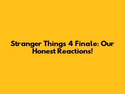 Stranger Things 4 Finale: Our Honest Reactions!