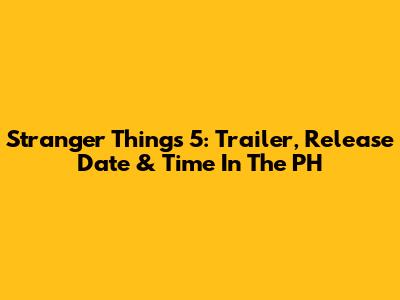 Stranger Things 5: Trailer, Release Date & Time In The PH