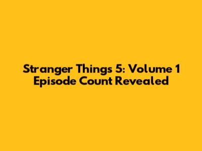 Stranger Things 5: Volume 1 Episode Count Revealed