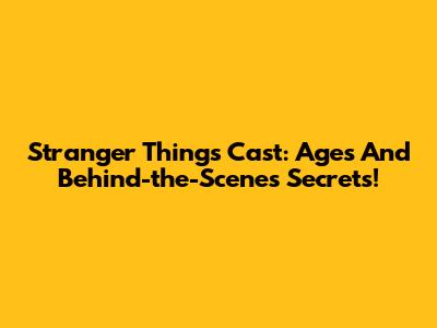 Stranger Things Cast: Ages And Behind-the-Scenes Secrets!