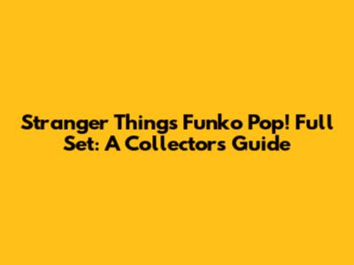 Stranger Things Funko Pop! Full Set: A Collector's Guide