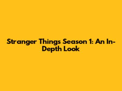 Stranger Things Season 1: An In-Depth Look