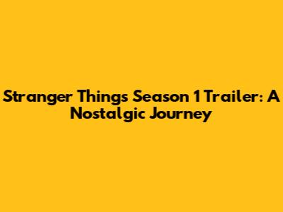 Stranger Things Season 1 Trailer: A Nostalgic Journey