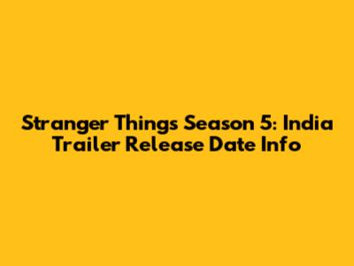Stranger Things Season 5: India Trailer Release Date Info