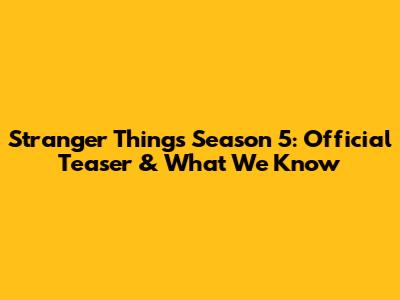 Stranger Things Season 5: Official Teaser & What We Know