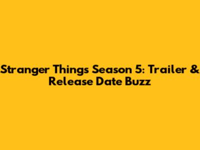 Stranger Things Season 5: Trailer & Release Date Buzz