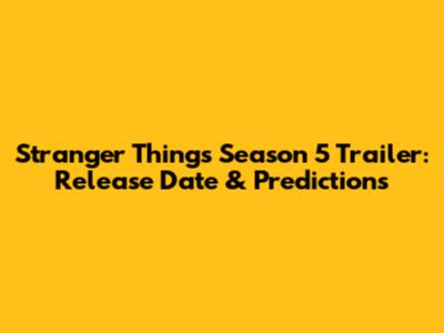 Stranger Things Season 5 Trailer: Release Date & Predictions