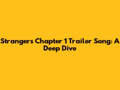 Strangers Chapter 1 Trailer Song: A Deep Dive