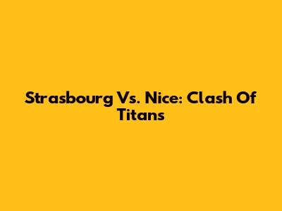 Strasbourg Vs. Nice: Clash Of Titans