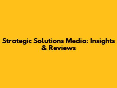 Strategic Solutions Media: Insights & Reviews
