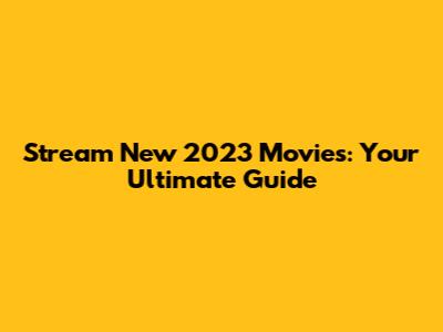 Stream New 2023 Movies: Your Ultimate Guide