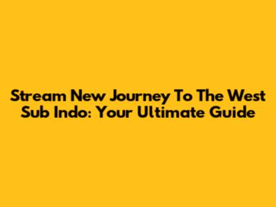 Stream New Journey To The West Sub Indo: Your Ultimate Guide