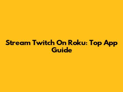 Stream Twitch On Roku: Top App Guide