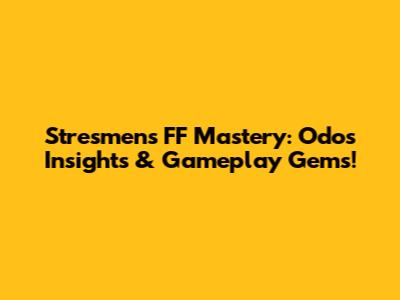 Stresmen's FF Mastery: Odo's Insights & Gameplay Gems!