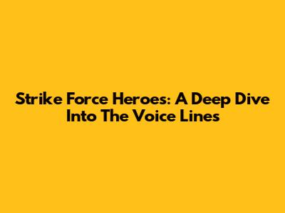 Strike Force Heroes: A Deep Dive Into The Voice Lines