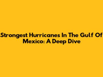 Strongest Hurricanes In The Gulf Of Mexico: A Deep Dive