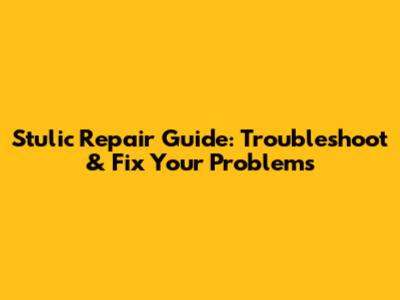 Stulic Repair Guide: Troubleshoot & Fix Your Problems