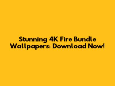 Stunning 4K Fire Bundle Wallpapers: Download Now!