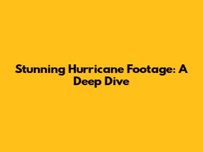 Stunning Hurricane Footage: A Deep Dive