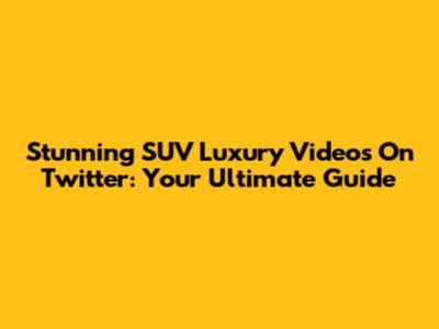 Stunning SUV Luxury Videos On Twitter: Your Ultimate Guide