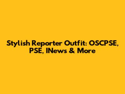 Stylish Reporter Outfit: OSCPSE, PSE, INews & More