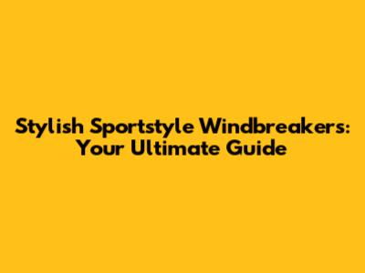 Stylish Sportstyle Windbreakers: Your Ultimate Guide