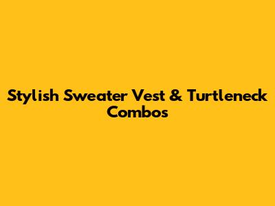 Stylish Sweater Vest & Turtleneck Combos