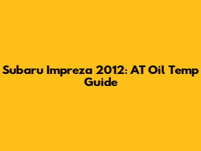 Subaru Impreza 2012: AT Oil Temp Guide