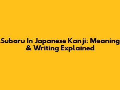 Subaru In Japanese Kanji: Meaning & Writing Explained