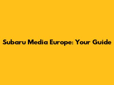 Subaru Media Europe: Your Guide