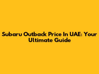 Subaru Outback Price In UAE: Your Ultimate Guide