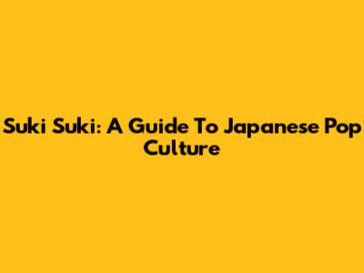 Suki Suki: A Guide To Japanese Pop Culture