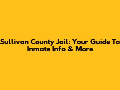 Sullivan County Jail: Your Guide To Inmate Info & More