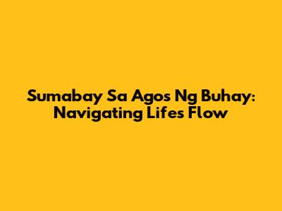 Sumabay Sa Agos Ng Buhay: Navigating Life's Flow