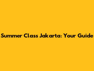 Summer Class Jakarta: Your Guide