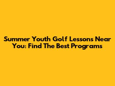 Summer Youth Golf Lessons Near You: Find The Best Programs