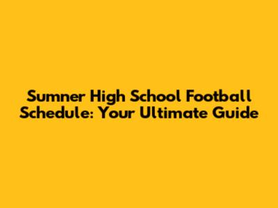 Sumner High School Football Schedule: Your Ultimate Guide