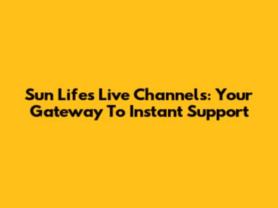Sun Life's Live Channels: Your Gateway To Instant Support