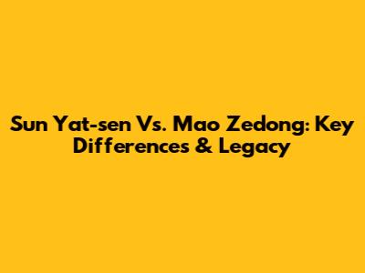 Sun Yat-sen Vs. Mao Zedong: Key Differences & Legacy