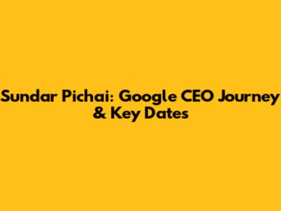 Sundar Pichai: Google CEO Journey & Key Dates