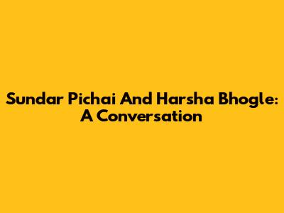 Sundar Pichai And Harsha Bhogle: A Conversation