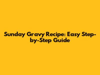 Sunday Gravy Recipe: Easy Step-by-Step Guide