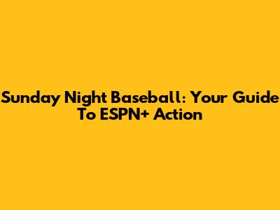 Sunday Night Baseball: Your Guide To ESPN+ Action