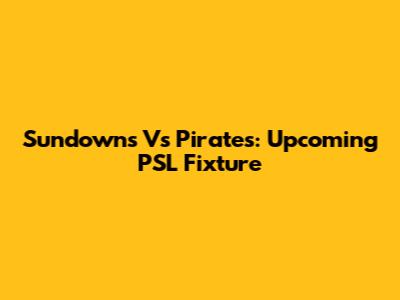 Sundowns Vs Pirates: Upcoming PSL Fixture