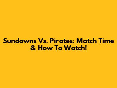 Sundowns Vs. Pirates: Match Time & How To Watch!