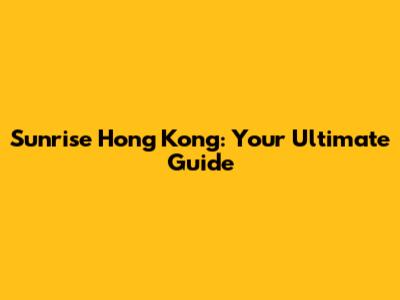 Sunrise Hong Kong: Your Ultimate Guide