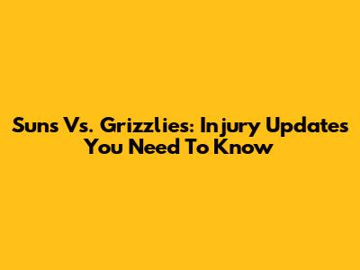 Suns Vs. Grizzlies: Injury Updates You Need To Know