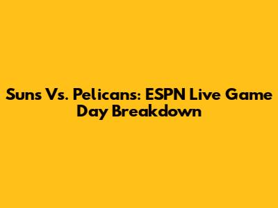 Suns Vs. Pelicans: ESPN Live Game Day Breakdown