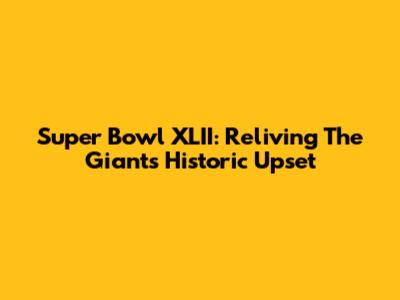 Super Bowl XLII: Reliving The Giants' Historic Upset