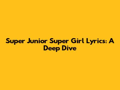 Super Junior Super Girl Lyrics: A Deep Dive